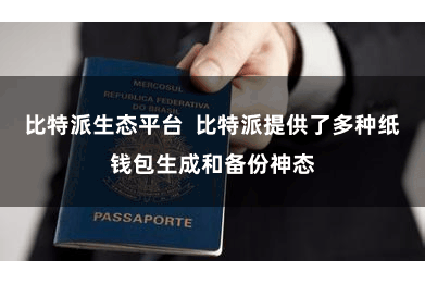 比特派生态平台  比特派提供了多种纸钱包生成和备份神态